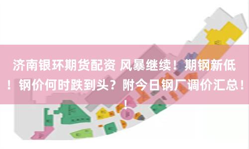 济南银环期货配资 风暴继续!期钢新低!钢价何时跌到头?附今日钢厂调价汇总!