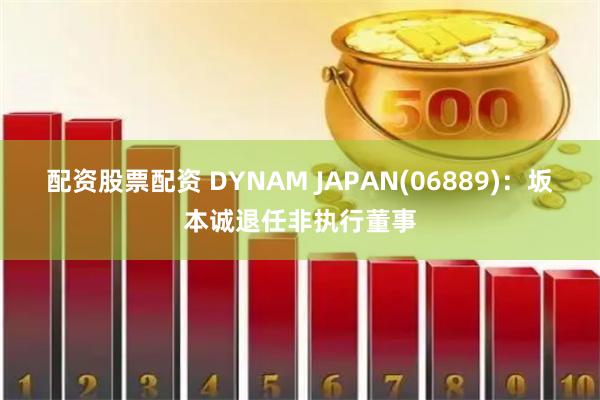 配资股票配资 DYNAM JAPAN(06889)：坂本诚退任非执行董事