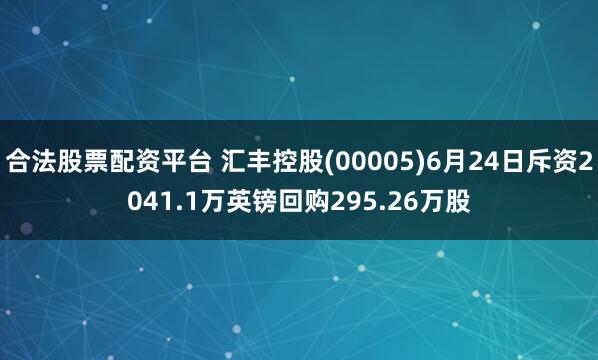 合法股票配资平台 汇丰控股(00005)6月24日斥资2041.1万英镑回购295.26万股