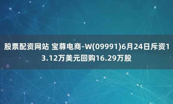 股票配资网站 宝尊电商-W(09991)6月24日斥资13.12万美元回购16.29万股