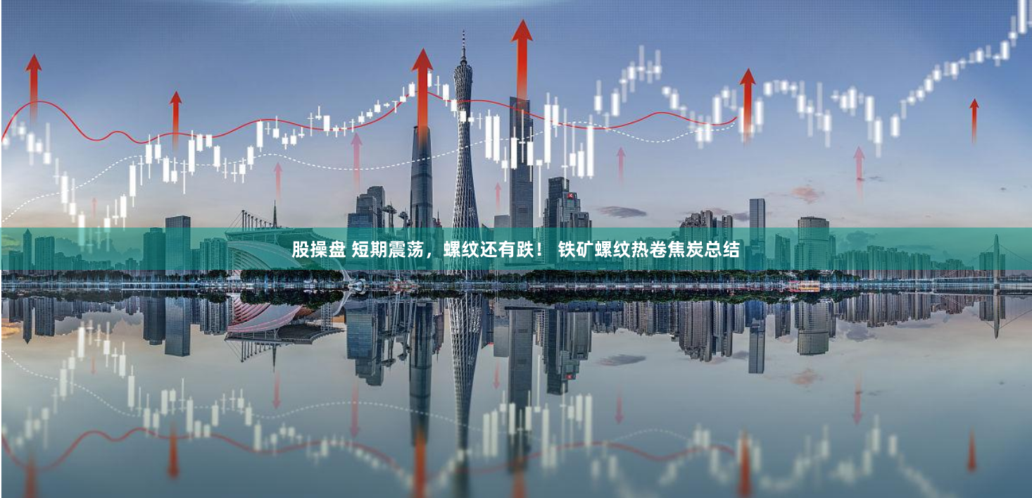 股操盘 短期震荡，螺纹还有跌！ 铁矿螺纹热卷焦炭总结