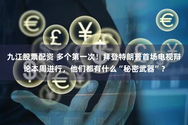 九江股票配资 多个第一次！拜登特朗普首场电视辩论本周进行，他们都有什么“秘密武器”？