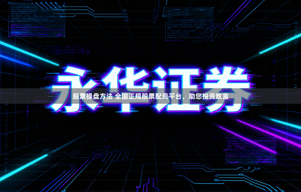 股票操盘方法 全国正规股票配资平台，助您投资致富