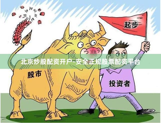 北京炒股配资开户-安全正规股票配资平台