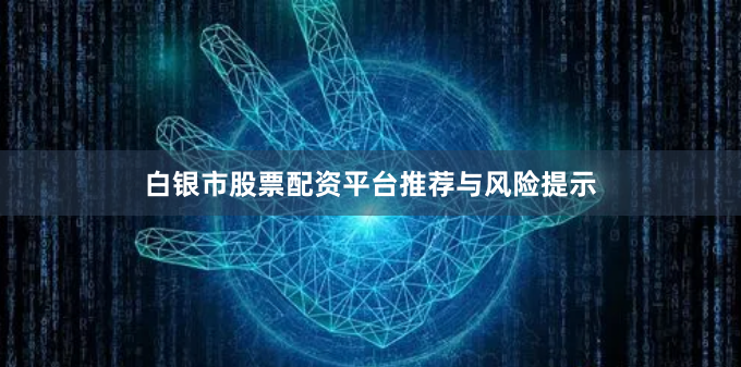 白银市股票配资平台推荐与风险提示