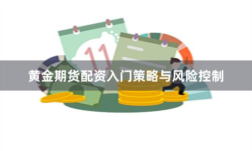 黄金期货配资入门策略与风险控制