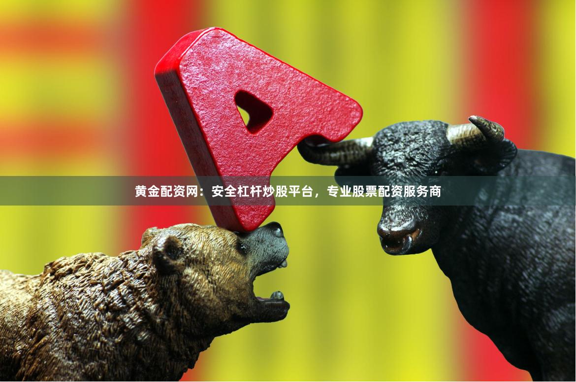 黄金配资网：安全杠杆炒股平台，专业股票配资服务商