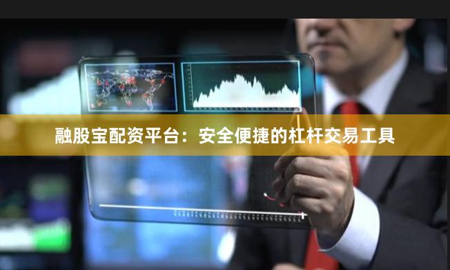 融股宝配资平台：安全便捷的杠杆交易工具