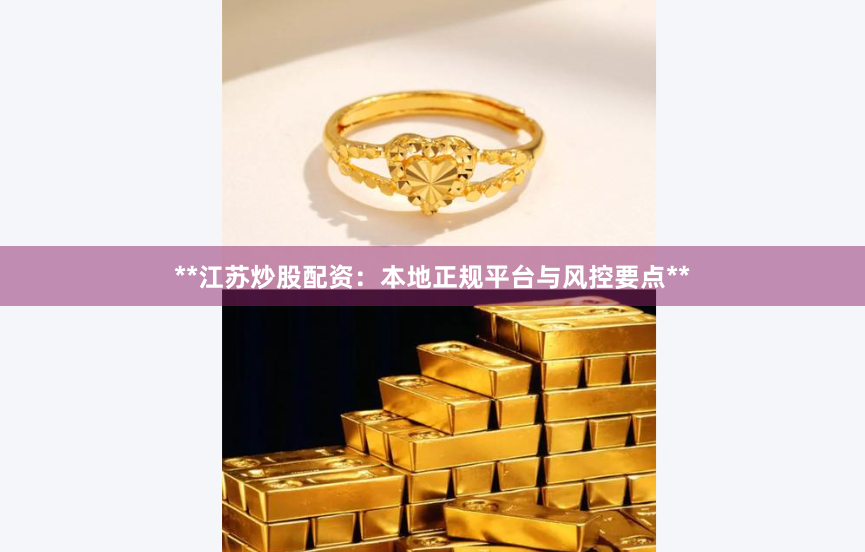 **江苏炒股配资:本地正规平台与风控要点**